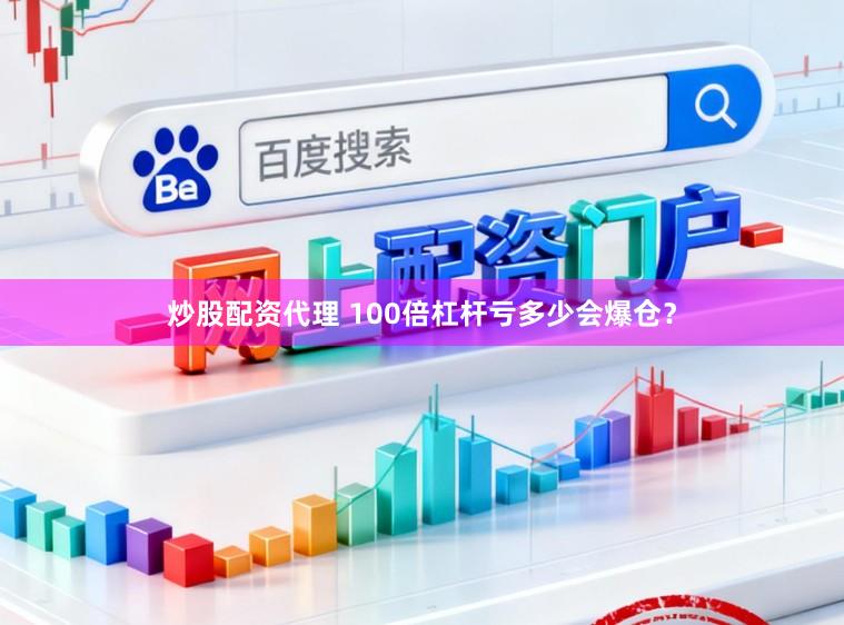 炒股配资代理 100倍杠杆亏多少会爆仓？