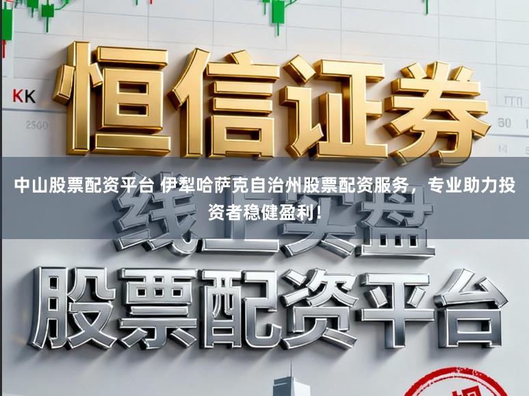 中山股票配资平台 伊犁哈萨克自治州股票配资服务，专业助力投资者稳健盈利！