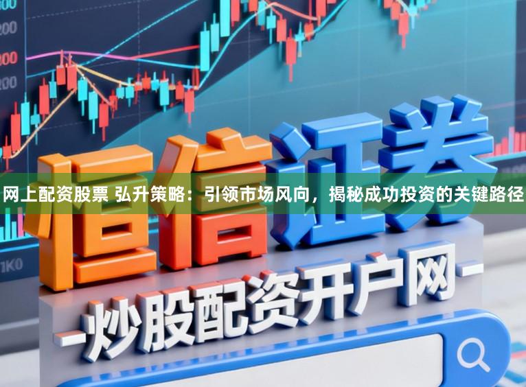 网上配资股票 弘升策略：引领市场风向，揭秘成功投资的关键路径