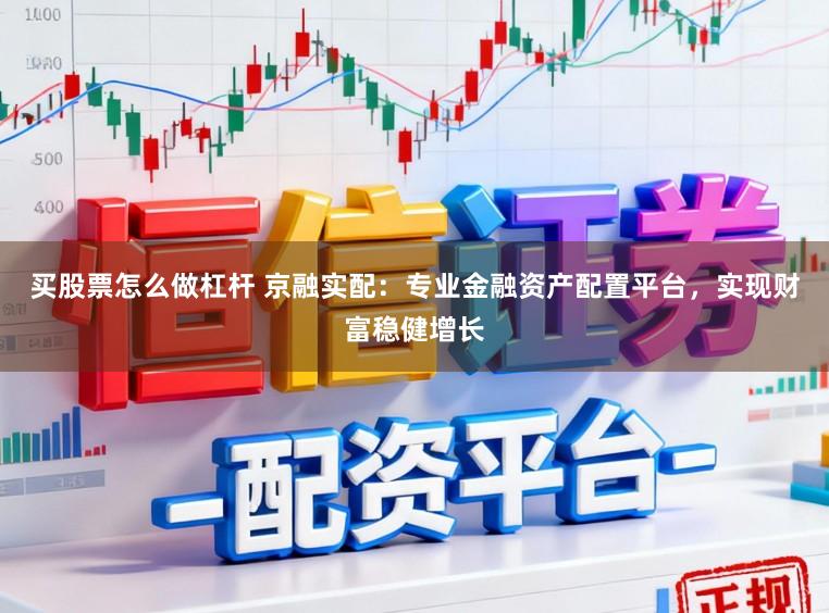 买股票怎么做杠杆 京融实配：专业金融资产配置平台，实现财富稳健增长