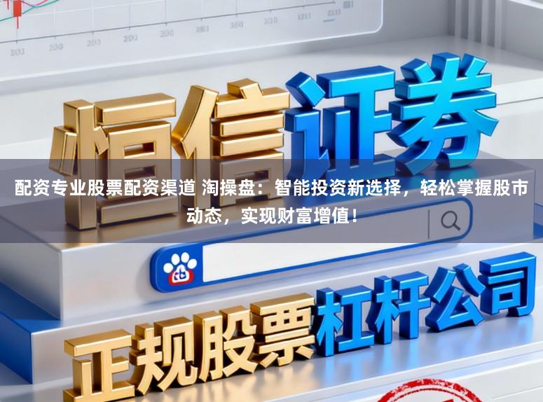 配资专业股票配资渠道 淘操盘：智能投资新选择，轻松掌握股市动态，实现财富增值！