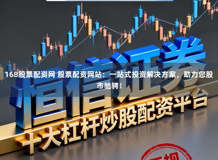 168股票配资网 股票配资网站：一站式投资解决方案，助力您股市驰骋！