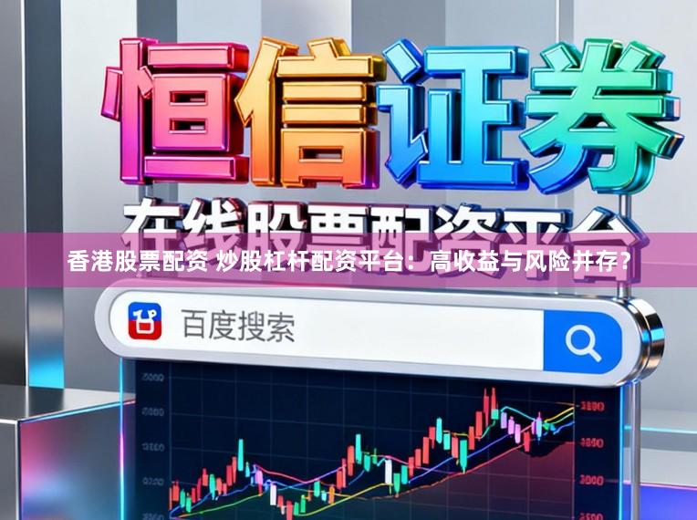 香港股票配资 炒股杠杆配资平台：高收益与风险并存？