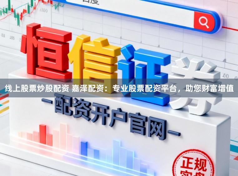 线上股票炒股配资 嘉泽配资：专业股票配资平台，助您财富增值