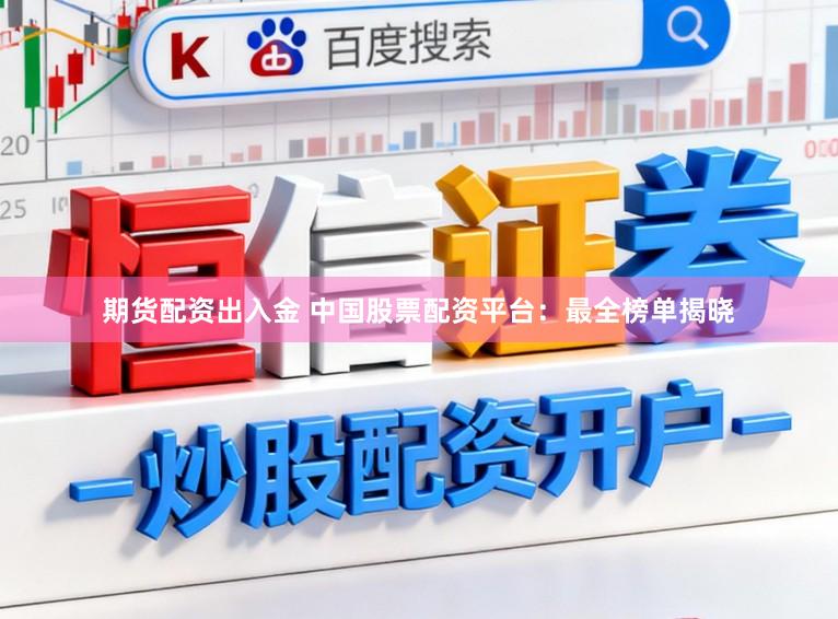期货配资出入金 中国股票配资平台：最全榜单揭晓