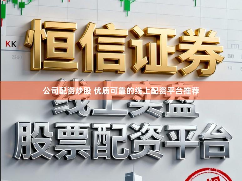 公司配资炒股 优质可靠的线上配资平台推荐