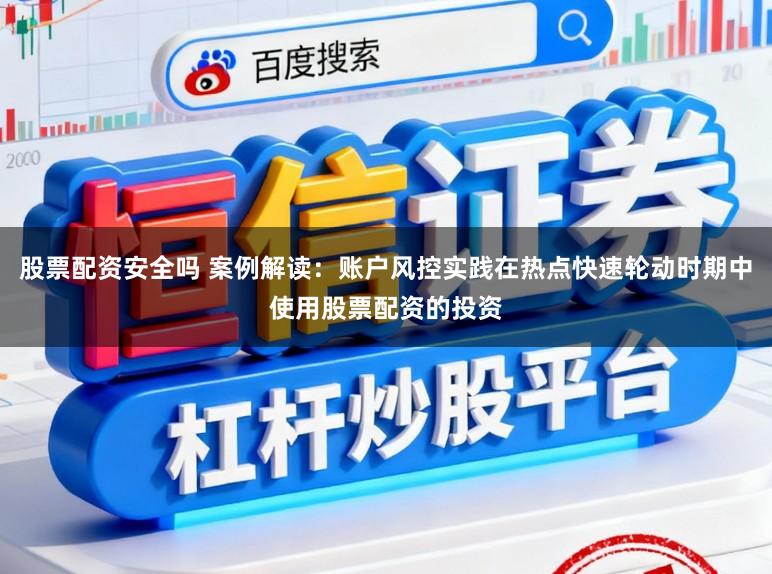股票配资安全吗 案例解读：账户风控实践在热点快速轮动时期中使用股票配资的投资