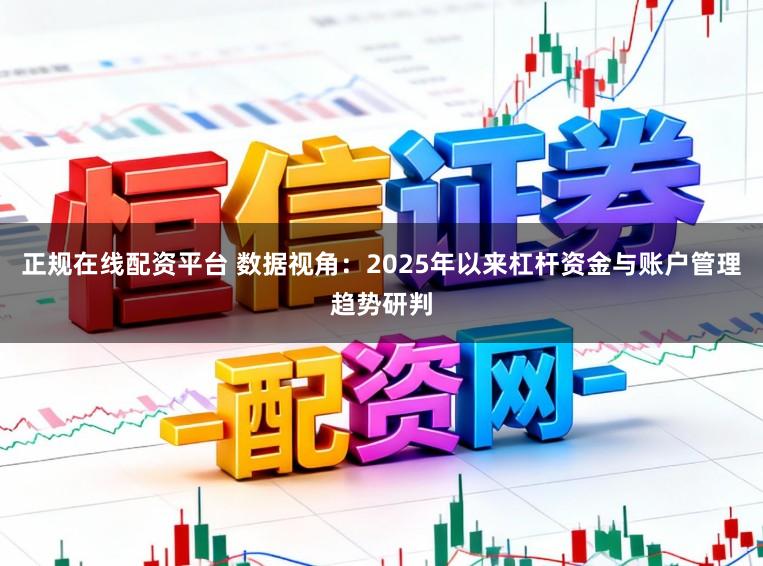 正规在线配资平台 数据视角：2025年以来杠杆资金与账户管理趋势研判