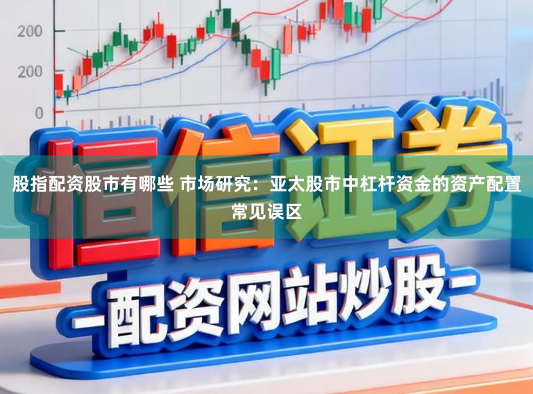 股指配资股市有哪些 市场研究：亚太股市中杠杆资金的资产配置常见误区