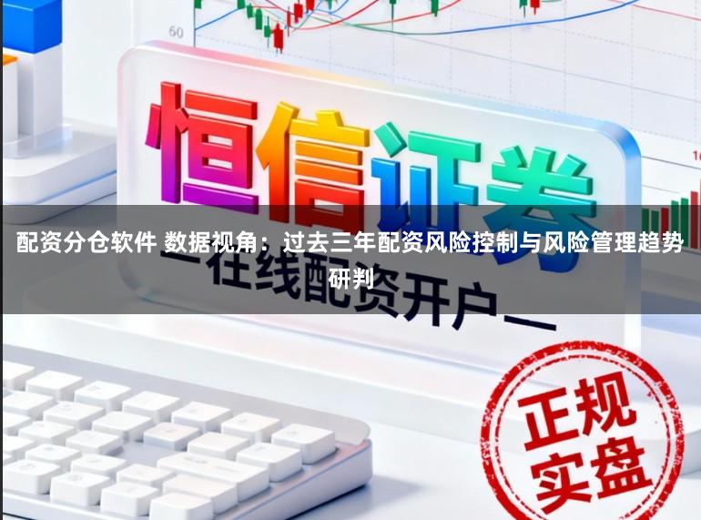 配资分仓软件 数据视角：过去三年配资风险控制与风险管理趋势研判