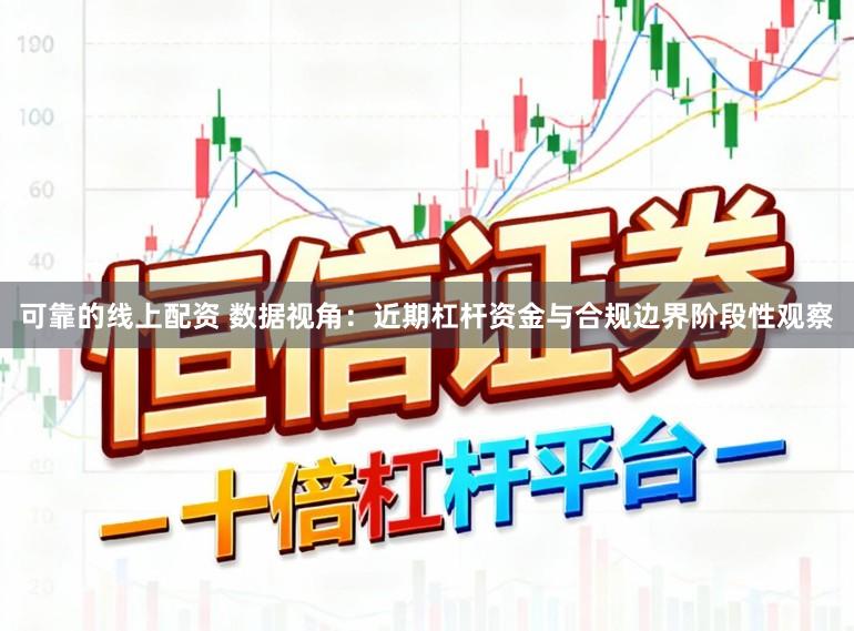 可靠的线上配资 数据视角：近期杠杆资金与合规边界阶段性观察