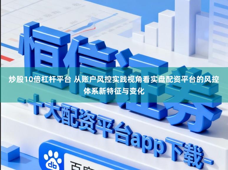 炒股10倍杠杆平台 从账户风控实践视角看实盘配资平台的风控体系新特征与变化