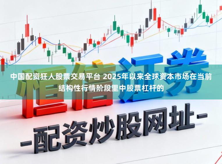 中国配资狂人股票交易平台 2025年以来全球资本市场在当前结构性行情阶段里中股票杠杆的
