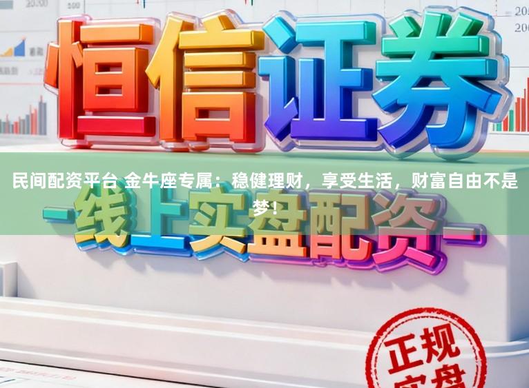 民间配资平台 金牛座专属：稳健理财，享受生活，财富自由不是梦！