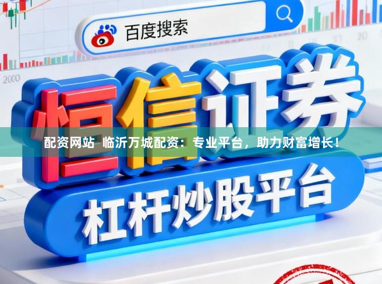 配资网站  临沂万城配资：专业平台，助力财富增长！