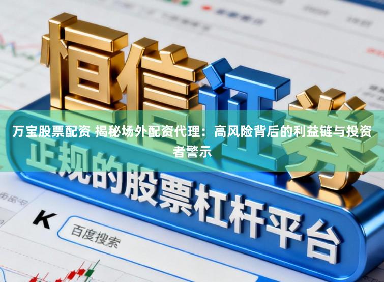 万宝股票配资 揭秘场外配资代理：高风险背后的利益链与投资者警示