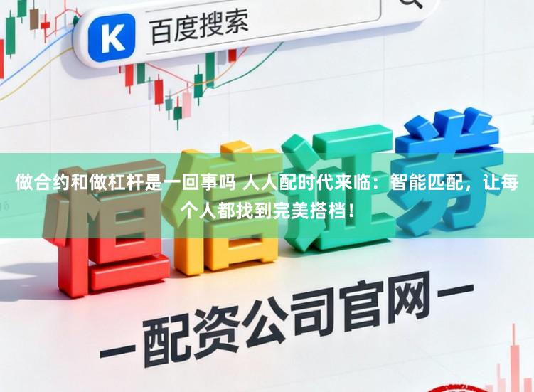 做合约和做杠杆是一回事吗 人人配时代来临：智能匹配，让每个人都找到完美搭档！