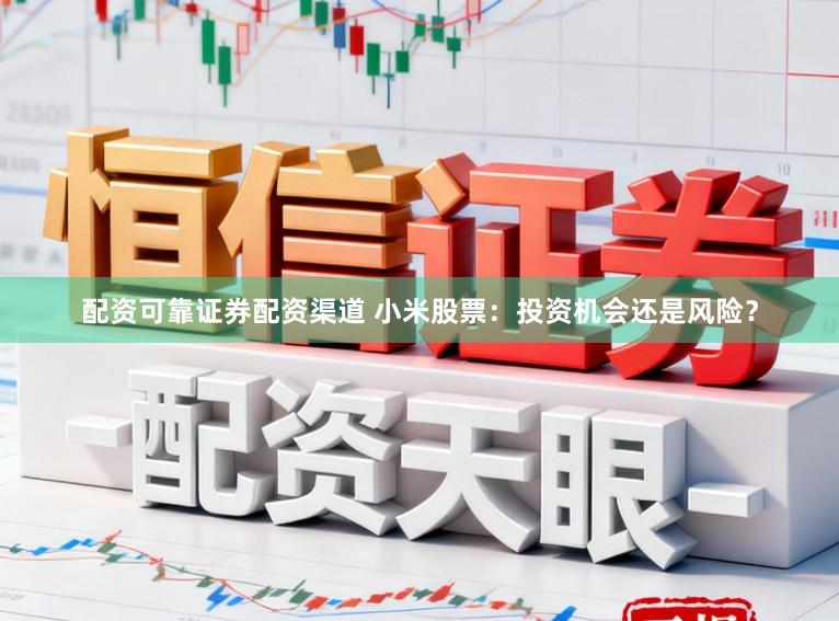配资可靠证券配资渠道 小米股票：投资机会还是风险？