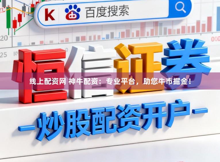 线上配资网 神牛配资：专业平台，助您牛市掘金！