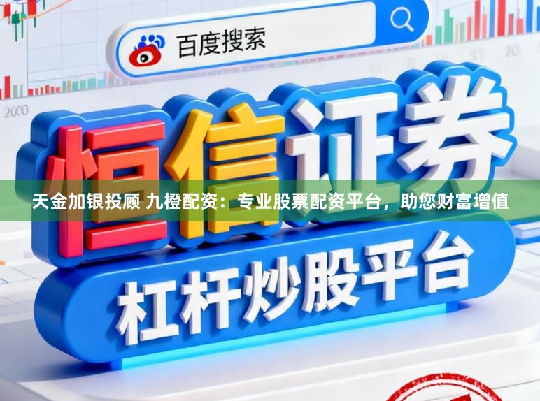 天金加银投顾 九橙配资：专业股票配资平台，助您财富增值