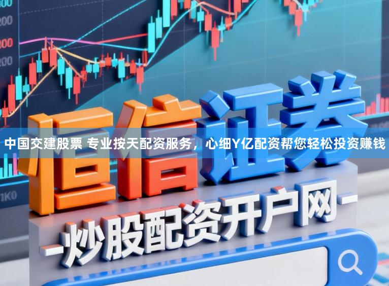 中国交建股票 专业按天配资服务，心细Y亿配资帮您轻松投资赚钱