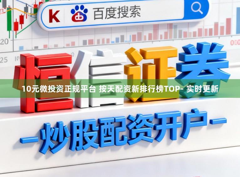 10元微投资正规平台 按天配资新排行榜TOP- 实时更新