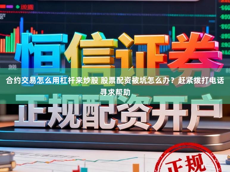 合约交易怎么用杠杆来炒股 股票配资被坑怎么办？赶紧拨打电话寻求帮助