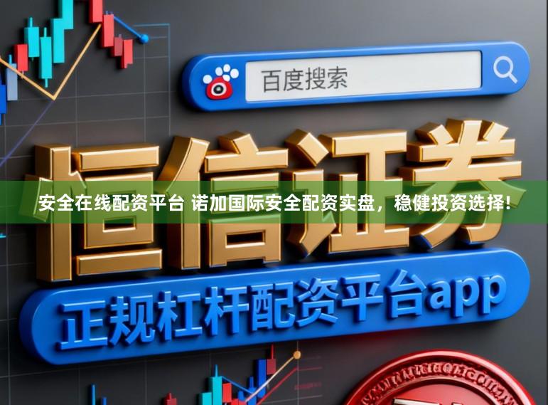 安全在线配资平台 诺加国际安全配资实盘，稳健投资选择!
