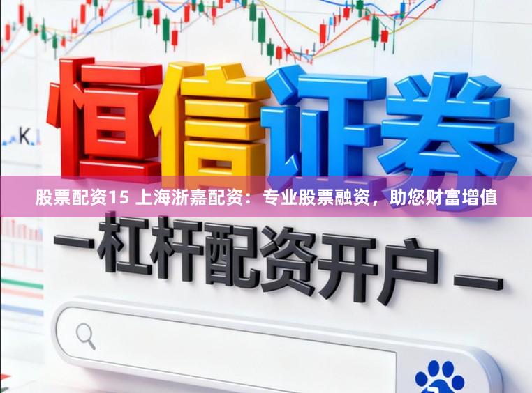 股票配资15 上海浙嘉配资：专业股票融资，助您财富增值