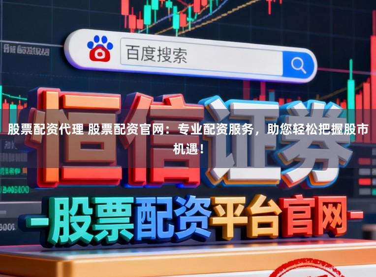 股票配资代理 股票配资官网：专业配资服务，助您轻松把握股市机遇！