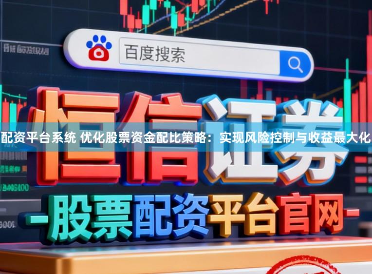 配资平台系统 优化股票资金配比策略：实现风险控制与收益最大化