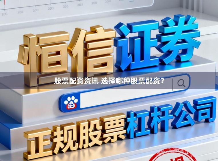 股票配资资讯 选择哪种股票配资？