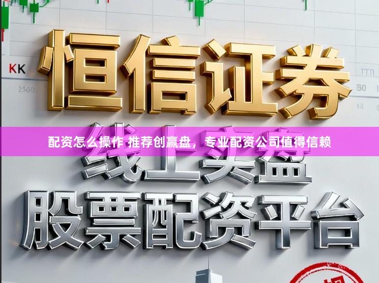 配资怎么操作 推荐创赢盘，专业配资公司值得信赖