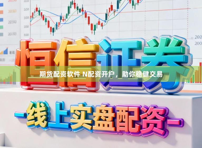 期货配资软件 N配资开户，助你稳健交易