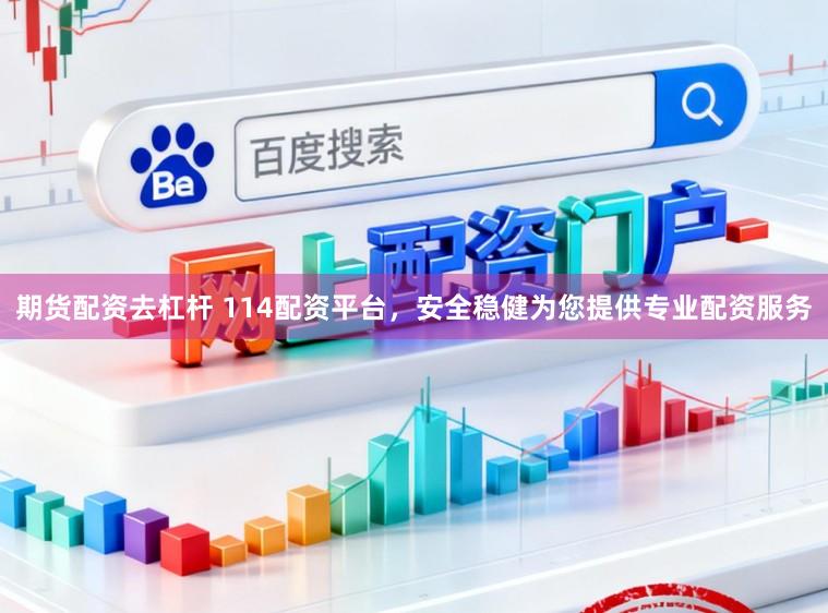期货配资去杠杆 114配资平台，安全稳健为您提供专业配资服务