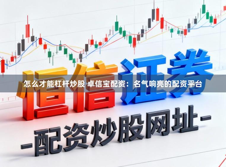 怎么才能杠杆炒股 卓信宝配资：名气响亮的配资平台