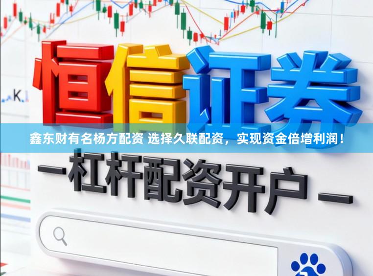 鑫东财有名杨方配资 选择久联配资，实现资金倍增利润！