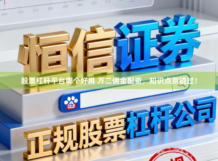 股票杠杆平台哪个好用 万二佣金配资，知识点别错过！