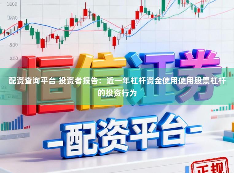 配资查询平台 投资者报告：近一年杠杆资金使用使用股票杠杆的投资行为
