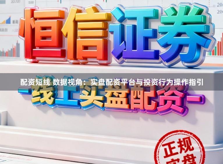 配资短线 数据视角：实盘配资平台与投资行为操作指引