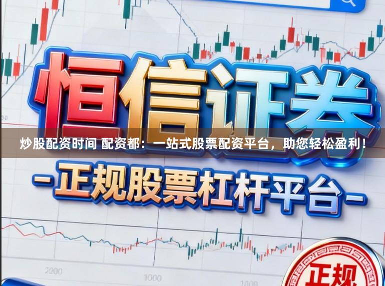炒股配资时间 配资都：一站式股票配资平台，助您轻松盈利！